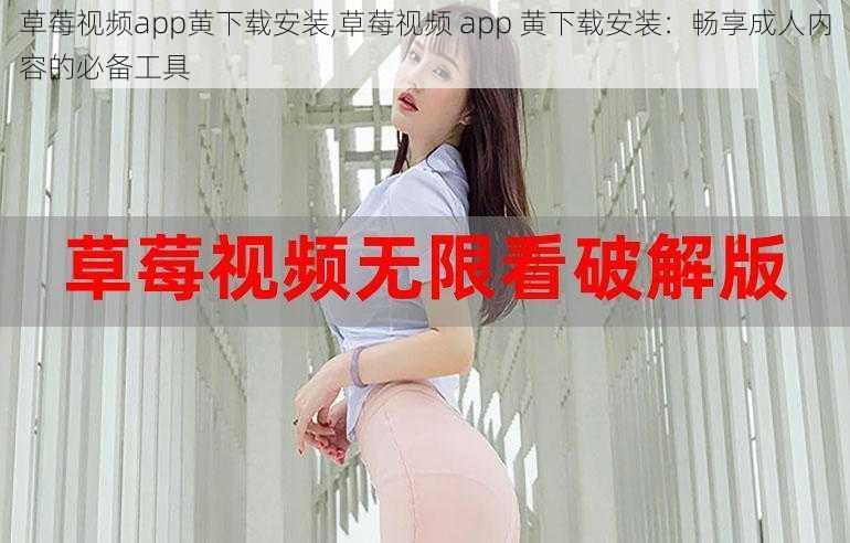 草莓视频app黄下载安装,草莓视频 app 黄下载安装：畅享成人内容的必备工具