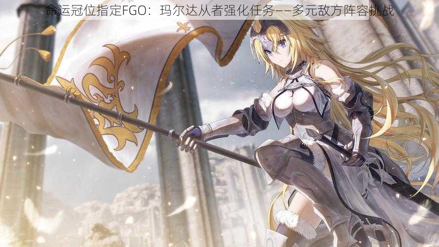 命运冠位指定FGO：玛尔达从者强化任务——多元敌方阵容挑战