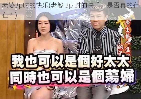 老婆3p时的快乐(老婆 3p 时的快乐，是否真的存在？)