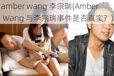 amber wang 李宗瑞(Amber Wang 与李宗瑞事件是否真实？)