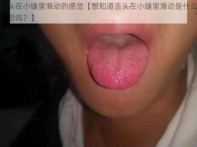 舌头在小缝里滑动的感觉【想知道舌头在小缝里滑动是什么感觉吗？】