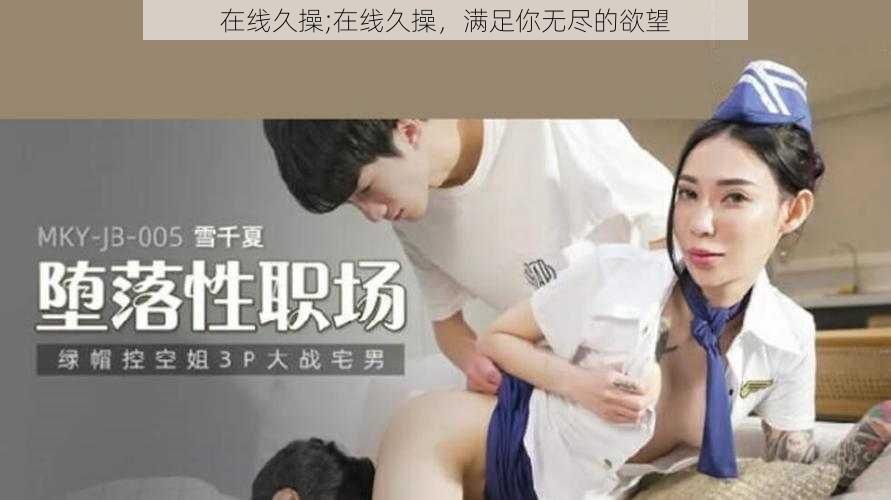 在线久操;在线久操，满足你无尽的欲望