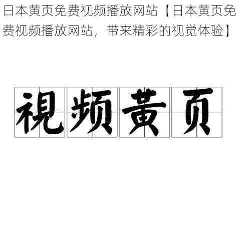 日本黄页免费视频播放网站【日本黄页免费视频播放网站，带来精彩的视觉体验】