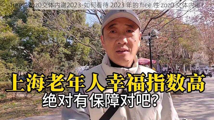 free性zoz0交体内谢2023-如何看待 2023 年的 free 性 zoz0 交体内谢？