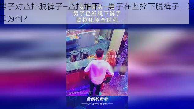 男子对监控脱裤子—监控拍下：男子在监控下脱裤子，这是为何？