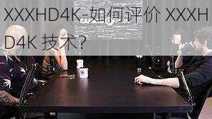 XXXHD4K-如何评价 XXXHD4K 技术？