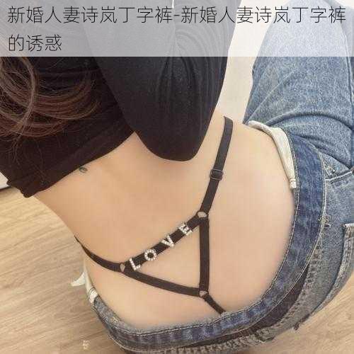 新婚人妻诗岚丁字裤-新婚人妻诗岚丁字裤的诱惑