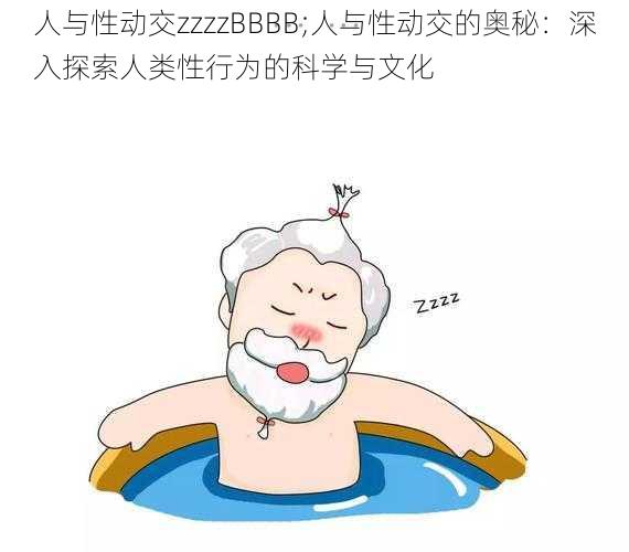 人与性动交zzzzBBBB;人与性动交的奥秘：深入探索人类性行为的科学与文化