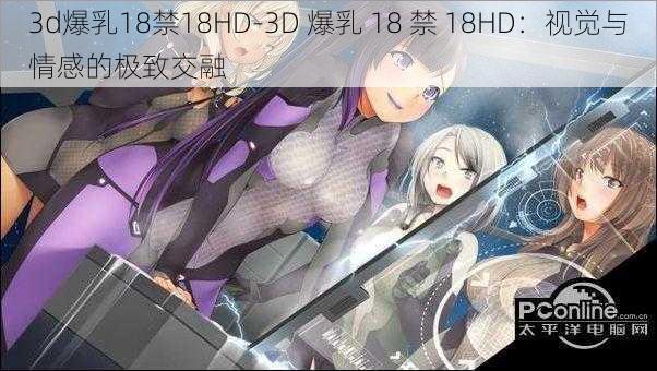 3d爆乳18禁18HD-3D 爆乳 18 禁 18HD：视觉与情感的极致交融