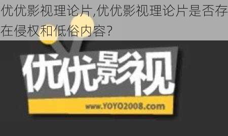 优优影视理论片,优优影视理论片是否存在侵权和低俗内容？