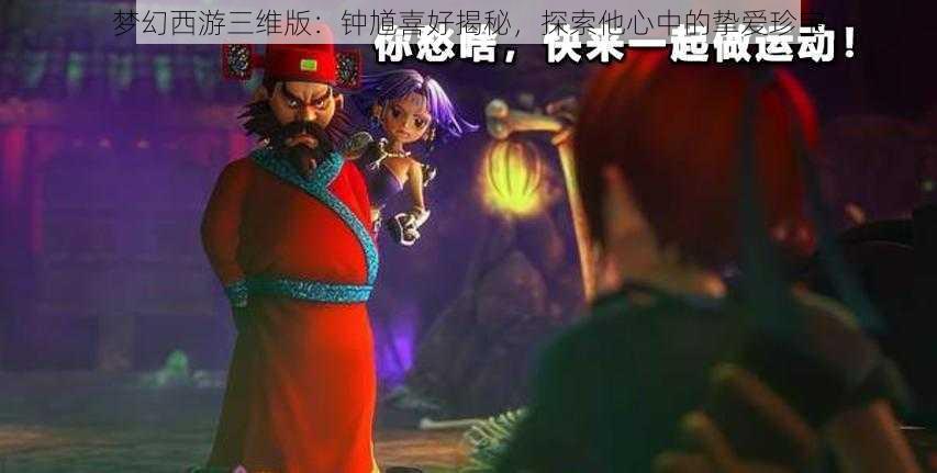 梦幻西游三维版：钟馗喜好揭秘，探索他心中的挚爱珍宝