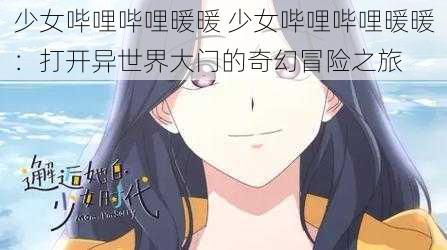 少女哔哩哔哩暖暖 少女哔哩哔哩暖暖：打开异世界大门的奇幻冒险之旅