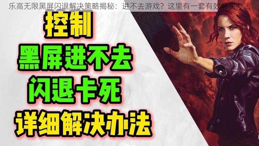 乐高无限黑屏闪退解决策略揭秘：进不去游戏？这里有一套有效解决办法