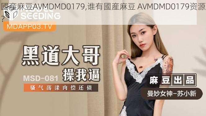 國産麻豆AVMDMD0179,谁有國産麻豆 AVMDMD0179资源？