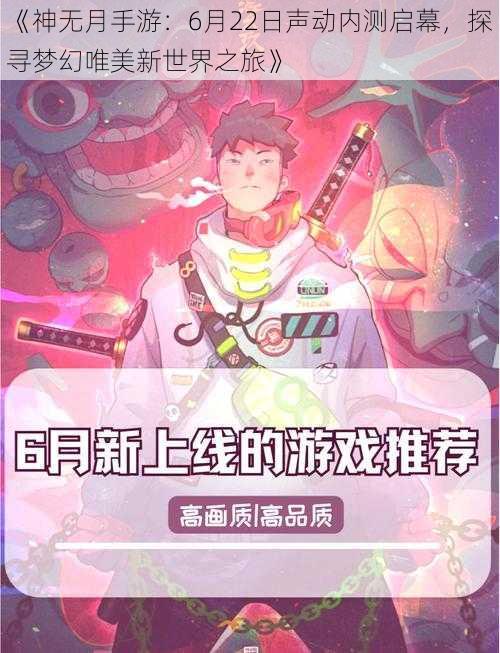 《神无月手游：6月22日声动内测启幕，探寻梦幻唯美新世界之旅》