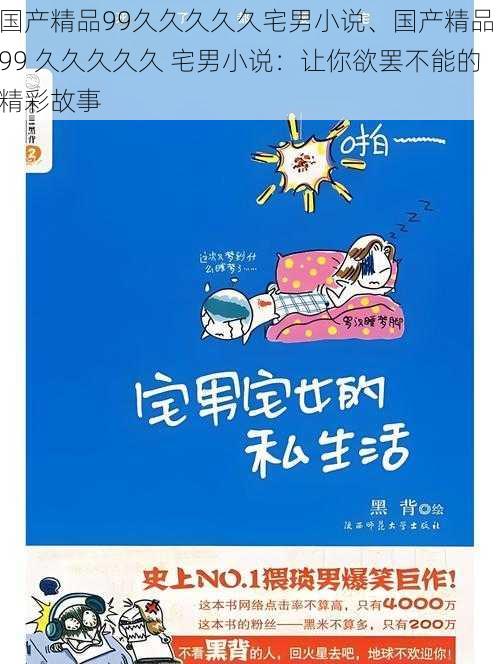 国产精品99久久久久久宅男小说、国产精品 99 久久久久久 宅男小说：让你欲罢不能的精彩故事