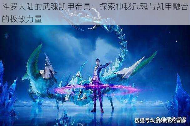 斗罗大陆的武魂凯甲帝具：探索神秘武魂与凯甲融合的极致力量