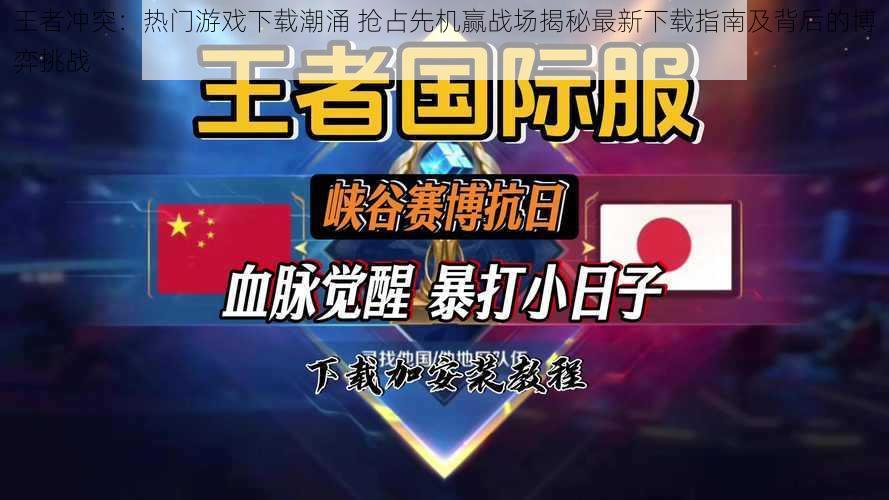 王者冲突：热门游戏下载潮涌 抢占先机赢战场揭秘最新下载指南及背后的博弈挑战