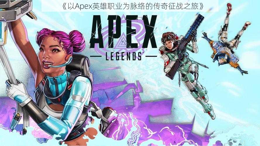 《以Apex英雄职业为脉络的传奇征战之旅》