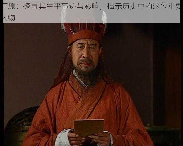 丁原：探寻其生平事迹与影响，揭示历史中的这位重要人物