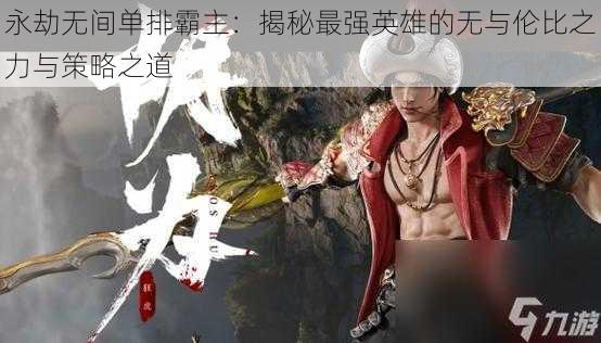 永劫无间单排霸主：揭秘最强英雄的无与伦比之力与策略之道