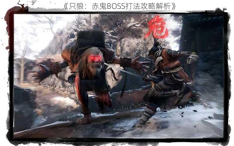 《只狼：赤鬼BOSS打法攻略解析》