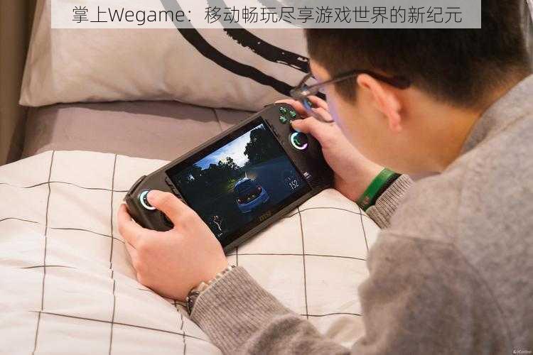 掌上Wegame：移动畅玩尽享游戏世界的新纪元