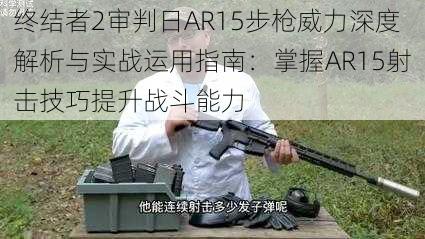 终结者2审判日AR15步枪威力深度解析与实战运用指南：掌握AR15射击技巧提升战斗能力